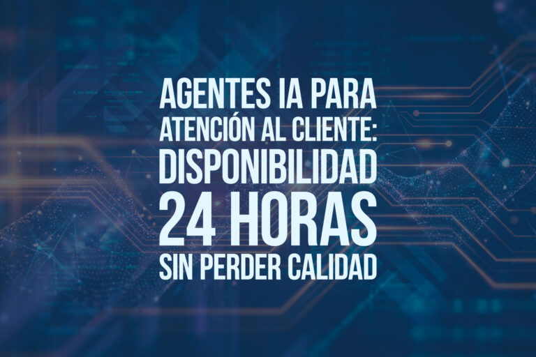 Agentes IA para atención al cliente: disponibilidad 24 horas sin perder calidad