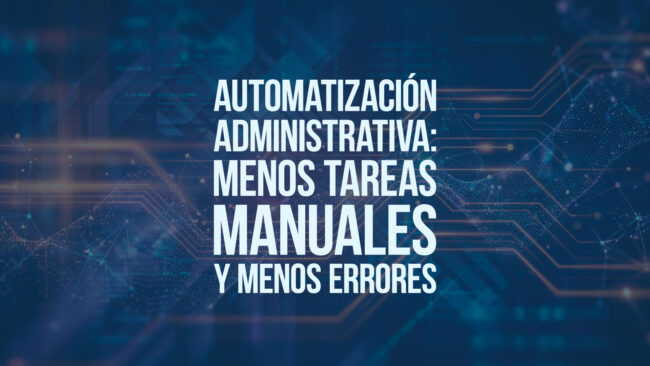 Automatización administrativa: menos tareas manuales y menos errores
