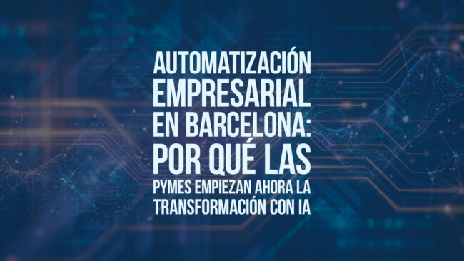 Automatización empresarial en Barcelona: por qué las pymes empiezan ahora la transformación con IA