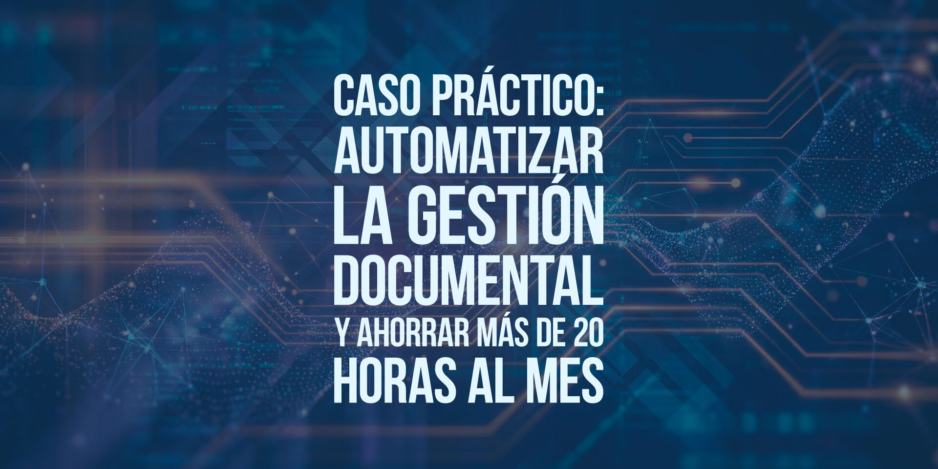 Caso práctico: automatizar la gestión documental y ahorrar más de 20 horas al mes Caso práctico: automatizar la gestión documental y ahorrar más de 20 horas al mes