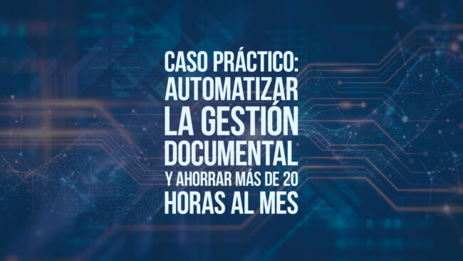 Caso práctico: automatizar la gestión documental y ahorrar más de 20 horas al mes