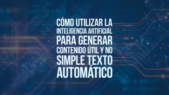 Cómo utilizar la inteligencia artificial para generar contenido útil y no simple texto automático