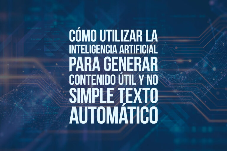 Cómo utilizar la inteligencia artificial para generar contenido útil y no simple texto automático